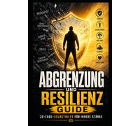 Abgrenzung & Resilienz: Der 30-Tage-Guide für gesunde Grenzen, innere Stärke und weniger emotionale Erschöpfung - mit sofort anwendbaren Methoden für den Alltag