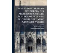 Abhandlung Von den Bey-zierden der Architectur, Welche Durch Mahleren und Bildhaueren Zu Wege Gebracht Werden
