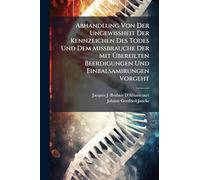 Abhandlung Von Der Ungewißheit Der Kennzeichen Des Todes Und Dem Mißbrauche Der Mit Übereilten Beerdigungen Und Einbalsamirungen Vorgeht
