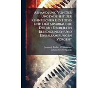 Abhandlung Von Der Ungewißheit Der Kennzeichen Des Todes Und Dem Mißbrauche Der Mit Übereilten Beerdigungen Und Einbalsamirungen Vorgeht