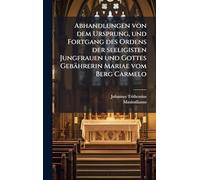 Abhandlungen von dem Ursprung, und Fortgang des Ordens der seeligisten Jungfrauen und Gottes Gebährerin Mariae vom Berg Carmelo