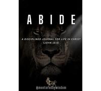 ABIDE: A DISCIPLINED JOURNAL FOR LIFE IN CHRIST (JOHN 15:5)