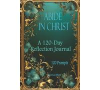 ABIDE IN CHRIST: 120 Days Reflection Journal - 120 Prompts