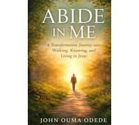ABIDE IN ME: A Transformative Journey into Walking, Knowing, and Living in Jesus