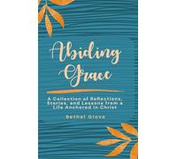 Abiding Grace: A Collection of Reflections, Stories, and Lessons from a Life Anchored in Christ