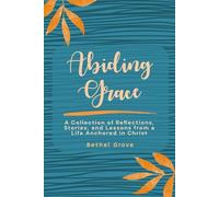 Abiding Grace: A Collection of Reflections, Stories, and Lessons from a Life Anchored in Christ