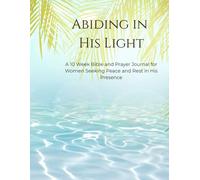 Abiding in His Light: A 10-W ible and Prayer Journal for Women Seeking Peace and Rest in His Presence