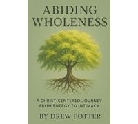 Abiding Wholeness: A Christ-Centered Journey From Energy To Intimacy