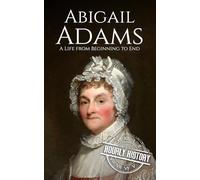 Abigail Adams: A Life from Beginning to End (First Ladies of the United States)