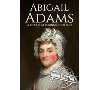 Abigail Adams: A Life from Beginning to End (First Ladies of the United States)