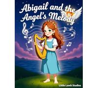 Abigail and the Angel’s Melody: A Story of Prayer, Music, and God’s Gentle Guidance (Faith-Filled Adventures)