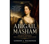 Abigail Masham: The Quiet Favourite Who Changed Queen Anne's Court (Georgian Power Players)