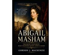 Abigail Masham: The Quiet Favourite Who Changed Queen Anne's Court (Georgian Power Players)