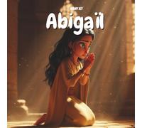 Abigaïl : Une Femme de Courage dans la Bible - 1 Samuel 25 - La véritable Histoire chrétienne pour les enfants: Apprenez l’histoire d’Abigaïl à ... claires et des leçons de sagesse biblique