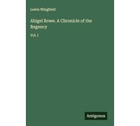 Abigel Rowe. A Chronicle of the Regency: Vol. I