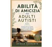 ABILITÀ DI AMICIZIA PER ADULTI AUTISTI: Consigli pratici per gestire le situazioni sociali, acquisire fiducia in se stessi e stringere amicizie autentiche