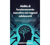 Abilità di funzionamento esecutivo nei ragazzi adolescenti: Aumenta la concentrazione, raggiungi gli obiettivi, libera il tuo potenziale con strategie semplici e strumenti pratici