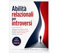 Abilità relazionali per introversi: Sviluppa la tua intelligenza sociale, decodifica il comportamento umano, costruisci relazioni autentiche e comunica con sicurezza
