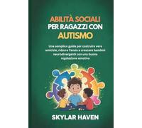 Abilità sociali per ragazzi con autismo: Una semplice guida per costruire vere amicizie, ridurre l'ansia e crescere bambini neurodivergenti con una buona regolazione emotiva