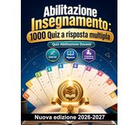 Abilitazione Insegnamento : 1000 Quiz a risposta multipla: Pedagogia, didattica inclusiva, normativa scolastica e strategie di progettazione per il superamento delle prove concorsuali