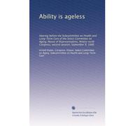 Ability is ageless: Hearing before the Subcommittee on Health and Long-Term Care of the Select Committee on Aging, House of Representatives, Ninety-ninth Congress, second session, September 9, 1986