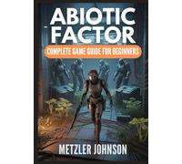 Abiotic Factor - Complete Game Guide for Beginners: Walkthrough with Tips & Tricks to Master the Craft, Survive the Breach, Conquer the Chaos, and ... the Facility (Metzler's Game Guide Books)