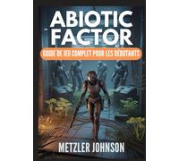 Abiotic Factor - Guide de Jeu Complet pour les Débutants: Procédure pas à pas avec trucs et astuces pour maîtriser l'artisanat, survivre à la brèche, ... combat secrètes pour dominer l'installation