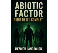 Abiotic Factor - Guide de Jeu Complet: Procédure pas à pas Avec des Conseils et des Stratégies de pro pour Maîtriser la Survie, le Combat, ... Dans une Installation en Décomposition