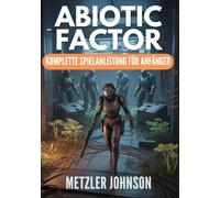Abiotic Factor - Komplette Spielanleitung für Anfänger: Komplettlösung mit Tipps und Tricks, um das Handwerk zu meistern, den Bruch zu überleben, das ... um die Einrichtung zu beherrschen