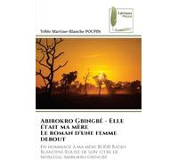 Abirokro Gbingbê - Elle était ma mère Le roman d'une femme debout: En hommage à ma mère BODJI Badjo Blandine-Louise de son titre de noblesse: Abirokro Gbingbê