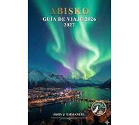 ABISKO GUÍA DE VIAJE 2026 2027: Northern Lights, senderismo en el Parque Nacional de Abisko, tours por la Aurora Boreal, actividades invernales, ... de viajes para aventuras en Suecia en Laponia