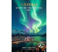 ABISKO GUIDE DE VOYAGE 2026 2027: Aurores boréales, randonnée dans le parc national d'Abisko, excursions en aurore boréale, activités hivernales, ... voyage pour les aventures en Suède en Laponie