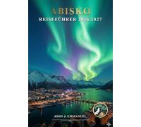 ABISKO REISEFÜHRER 2026 2027: Nordlichter, Wandern im Abisko-Nationalpark, Touren zum Nordlicht, Winteraktivitäten, Samische Kultur, Hotels, ... Reisehandbuch für Schweden-Lappland-Abenteuer