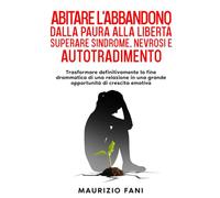 ABITARE L'ABBANDONO DALLA PAURA ALLA LIBERTÀ SUPERARE SINDROME NEVROSI E AUTOTRADIMENTO: Trasformare Definitivamente la Fine Drammatica di una ... di Crescita (Psicologia dell'Esserci)