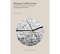 Abitatori dell'eterno. L'uomo e il tempo nel pensiero di Emanuele Severino (Metafisica)