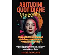 Abitudini Quotidiane Vincenti: Risveglia il Tuo Mindset Vincente Quotidiano e Trasforma la Vita: Routine Mattutina di Successo, Disciplina, Piccole Abitudini, Self Improvement e Benessere ogni Giorno