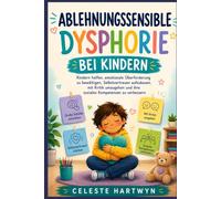 ABLEHNUNGSSENSIBLE DYSPHORIE BEI KINDERN: Kindern helfen, emotionale Überforderung zu bewältigen, Selbstvertrauen aufzubauen, mit Kritik umzugehen und ihre sozialen Kompetenzen zu verbessern