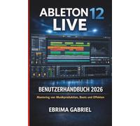 ABLETON 12 LIVE BENUTZERHANDBUCH 2026: Mastering von Musikproduktion, Beats und Effekten