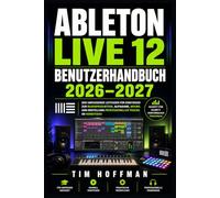 Ableton Live 12 Benutzerhandbuch 2026-2027: Vollständige Anleitung für Sounddesign, Sequenzierung, Abmischung und Bühnenperformance - Von Anfänger bis Profi