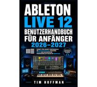 Ableton Live 12 Benutzerhandbuch für Anfänger 2026-2027: Schritt-für-Schritt-Einführung in die Musikproduktion, Aufnahme, Mixing und das Erstellen professioneller Tracks im Heimstudio