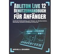 Ableton Live 12 Benutzerhandbuch für Anfänger: Schritt-für-Schritt-Anleitung zum Erlernen von Musikproduktion, Beatmaking, Aufnahme und Mixing von Grund auf