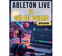 ABLETON LIVE 12 GUÍA DEL USUARIO: El manual completo, paso a paso, para principiantes y profesionales que quieren crear, grabar y mezclar música