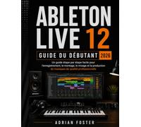 ABLETON LIVE 12 GUIDE DU DÉBUTANT 2026: Un guide simple étape par étape pour l'enregistrement, le montage,Mixage et production de musique de qualité professionnelle