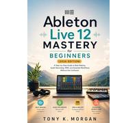 Ableton Live 12 Mastery for Beginners (2026 Edition): A Step-by-Step Guide to Beat Making, Audio Recording, MIDI, and Essential Workflows Without the ... (Applications Software and multimedia guides)
