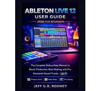 ABLETON LIVE 12 USER GUIDE 2026 FOR BEGINNERS: The Complete Step-by-Step Manual to Music Production, Beat Making, and Professional-Sound Tracks