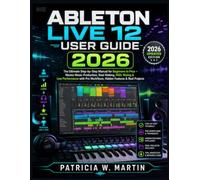 Ableton Live 12 User Guide 2026: The Ultimate Step-by-Step Manual for Beginners to Pros - Master Music Production, Beat Making, MIDI, Mixing & Live ... Workflows, Hidden Features & Real Projects