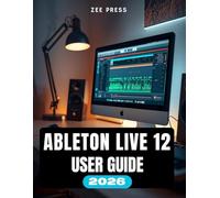 ABLETON LIVE 12 USER GUIDE: Ableton Made Easy: A Beginner's Step-by-Step Manual to Creating, Recording, and Mixing Music