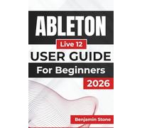 ABLETON Live 12 USER GUIDE For Beginners 2026: Optimizing Your Workflow, Enhancing Creativity, and Mastering Essential Tools for a Seamless Production Experience