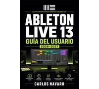Ableton Live 13 Guía del Usuario 2026-2027: Domina la Producción Musical Profesional, Composición, Mezcla y Creación Sonora desde Cero