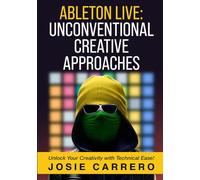 ABLETON LIVE: UNCONVENTIONAL CREATIVE APPROACHES: Unlock Your Creativity with Technical Ease! Josie Carrero